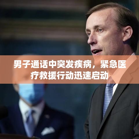 男子通话中突发疾病，紧急医疗救援行动迅速启动