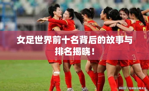 女足世界前十名背后的故事与排名揭晓！