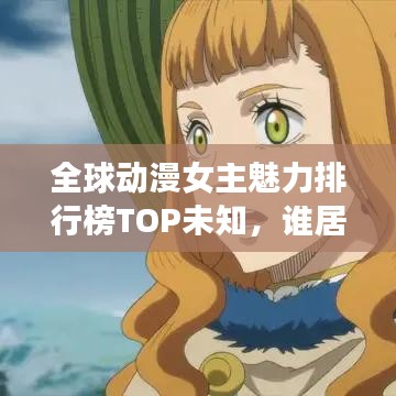 全球动漫女主魅力排行榜TOP未知，谁居榜首？