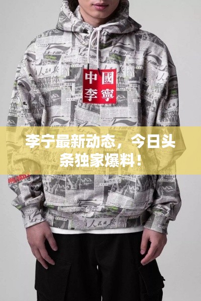 李宁最新动态，今日头条独家爆料！