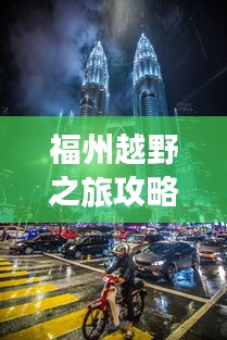 福州越野之旅攻略，探索城市隐秘之美