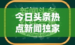 今日头条热点新闻独家揭秘，不容错过的最新资讯报道！