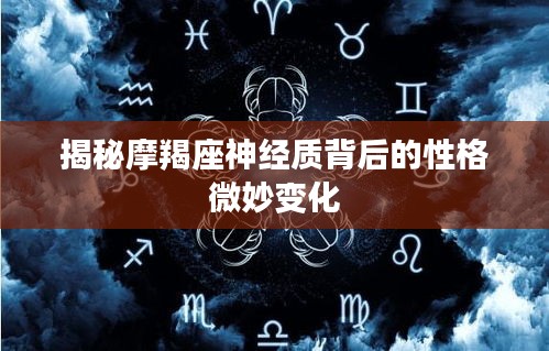 揭秘摩羯座神经质背后的性格微妙变化