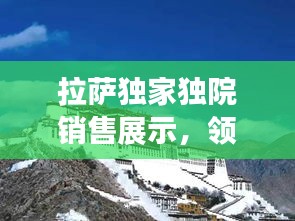 拉萨独家独院销售展示，领略藏地风情，美丽图片尽在其中