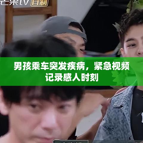 男孩乘车突发疾病，紧急视频记录感人时刻