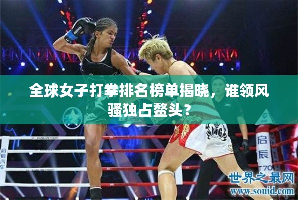 全球女子打拳排名榜单揭晓，谁领风骚独占鳌头？