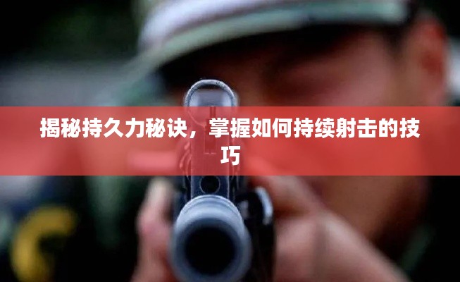 揭秘持久力秘诀，掌握如何持续射击的技巧