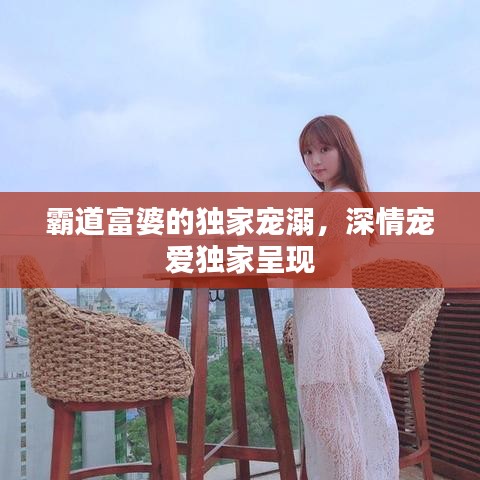 霸道富婆的独家宠溺，深情宠爱独家呈现