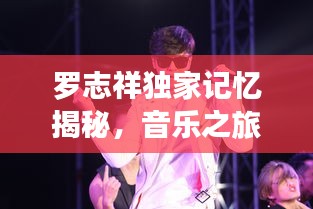 罗志祥独家记忆揭秘，音乐之旅的独特印记