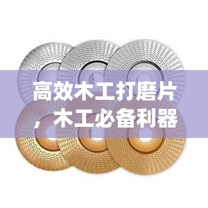 高效木工打磨片，木工必备利器，提升效率的首选工具