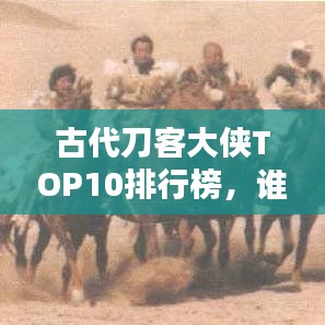 古代刀客大侠TOP10排行榜，谁居榜首？