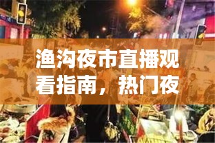 渔沟夜市直播观看指南，热门夜市风情一网打尽！