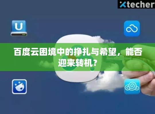 百度云困境中的挣扎与希望，能否迎来转机？