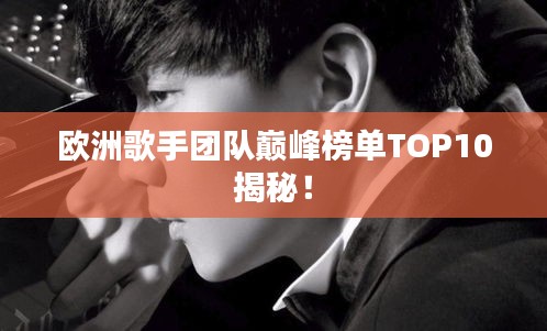 欧洲歌手团队巅峰榜单TOP10揭秘！