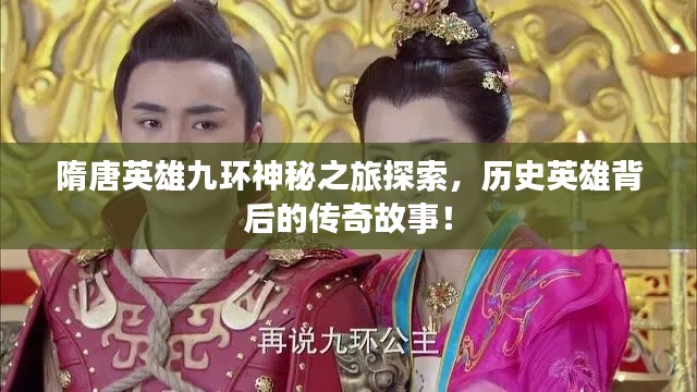 隋唐英雄九环神秘之旅探索，历史英雄背后的传奇故事！
