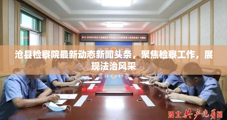 沧县检察院最新动态新闻头条，聚焦检察工作，展现法治风采