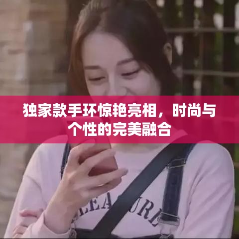 独家款手环惊艳亮相，时尚与个性的完美融合