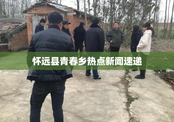 怀远县青春乡热点新闻速递