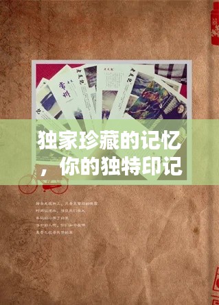 独家珍藏的记忆，你的独特印记