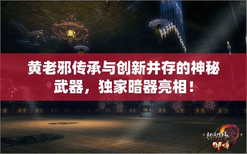 黄老邪传承与创新并存的神秘武器，独家暗器亮相！