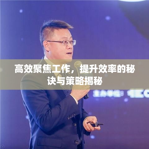 高效聚焦工作，提升效率的秘诀与策略揭秘