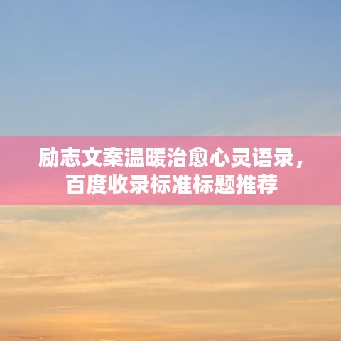 励志文案温暖治愈心灵语录，百度收录标准标题推荐