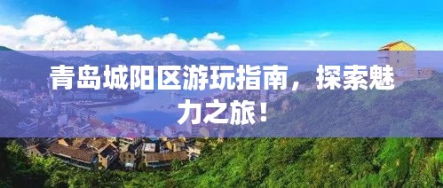 青岛城阳区游玩指南，探索魅力之旅！