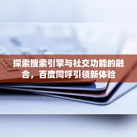 探索搜索引擎与社交功能的融合，百度同呼引领新体验
