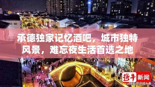 承德独家记忆酒吧，城市独特风景，难忘夜生活首选之地