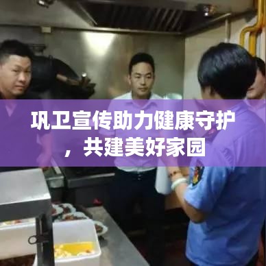 巩卫宣传助力健康守护，共建美好家园