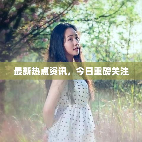 最新热点资讯，今日重磅关注